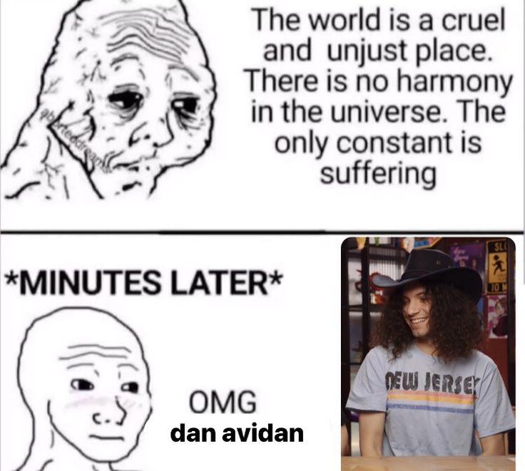 The world is a cruel and unjust place. Minutes later: Omg, Dan Avidan